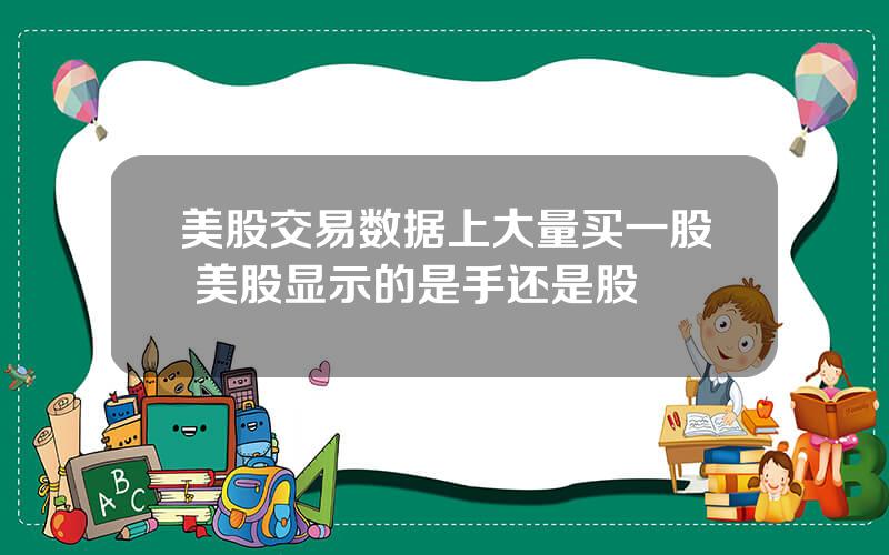 美股交易数据上大量买一股 美股显示的是手还是股